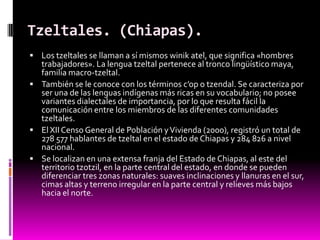 Tzeltales. (Chiapas).
 Los tzeltales se llaman a sí mismos winik atel, que significa «hombres
  trabajadores». La lengua ...