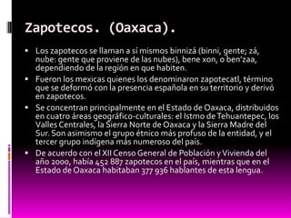 Zapotecos. (Oaxaca).
 Los zapotecos se llaman a sí mismos binnizá (binni, gente; zá,
  nube: gente que proviene de las nu...