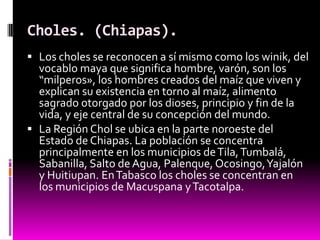 Choles. (Chiapas).
 Los choles se reconocen a sí mismo como los winik, del
  vocablo maya que significa hombre, varón, so...