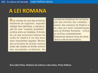 M2 - A cultura do Senado CASO PRÁTICO INICIAL
13
Ana Lídia Pinto, História da Cultura e das Artes, Porto Editora
A LEI ROMANA
 