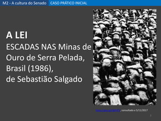 M2 - A cultura do Senado CASO PRÁTICO INICIAL
2
A LEI
ESCADAS NAS Minas de
Ouro de Serra Pelada,
Brasil (1986),
de Sebastião Salgado
https://goo.gl/QkFHF2, consultado a 5/11/2017
 