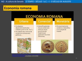M2 - A cultura do Senado O TEMPO – SÉCULO I a.C. – I - O SÉCULO DE AUGUSTO
29
Economia romana
https://image.slidesharecdn.com/imprioromano-100304162659-phpapp01/95/imprio-romano-20-
728.jpg?cb=1267720290, consultado a 12/11/2018
 