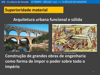 M2 - A cultura do Senado O TEMPO – SÉCULO I a.C. – I - O SÉCULO DE AUGUSTO
30
Superioridade material
Arquitetura urbana funcional e sólida
Fio da História, 7º ano, Texto Editora
Construção de grandes obras de engenharia
como forma de impor o poder sobre todo o
Império
 