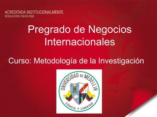 Pregrado de Negocios
        Internacionales
Curso: Metodología de la Investigación
 