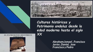 Culturas históricas y
Patrimonio andaluz desde la
edad moderna hasta el siglo
XX
Abraham,Ismael , Francisco
Javier, Daniel, Jose
Francisco y Pedro
 