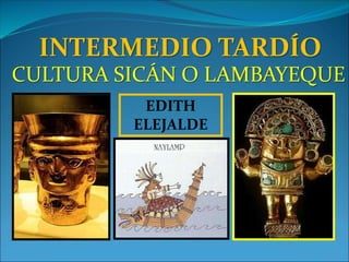 EDITH
ELEJALDE
INTERMEDIO TARDÍO
CULTURA SICÁN O LAMBAYEQUE
 