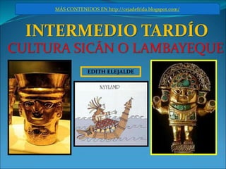 EDITH ELEJALDE
INTERMEDIO TARDÍO
MÁS CONTENIDOS EN http://cejadefrida.blogspot.com/
CULTURA SICÁN O LAMBAYEQUE
 