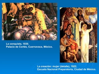 La conquista, 1930. Palacio de Cortés, Cuernavaca, México. La creación: mujer (detalle), 1922. Escuela Nacional Preparatoria, Ciudad de México. 