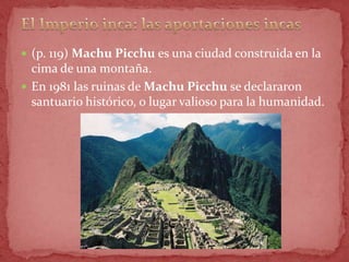  (p. 119) Machu Picchu es una ciudad construida en la
  cima de una montaña.
 En 1981 las ruinas de Machu Picchu se declararon
  santuario histórico, o lugar valioso para la humanidad.
 