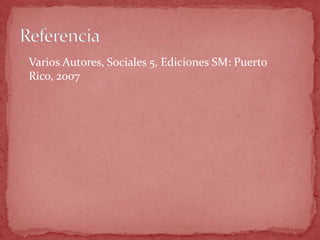 Varios Autores, Sociales 5, Ediciones SM: Puerto
 Rico, 2007
 