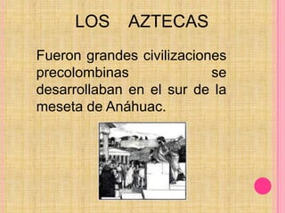 LOS    AZTECASFueron grandes civilizaciones precolombinas se desarrollaban en el sur de la meseta de Anáhuac.