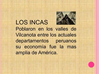 LOS INCASPoblaron en los valles de Vilcanota entre los actuales departamentos peruanos su economía fue la mas amplia de América.