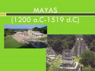 MAYAS
(1200 a.C-1519 d.C)
 
