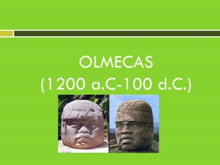 OLMECAS
(1200 a.C-100 d.C.)
 