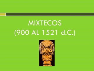 MIXTECOS
(900 AL 1521 d.C.)
 