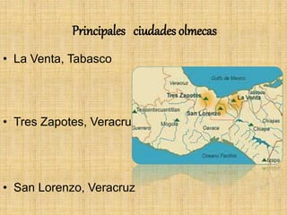 Principales ciudades olmecas
• La Venta, Tabasco
• Tres Zapotes, Veracruz
• San Lorenzo, Veracruz
 