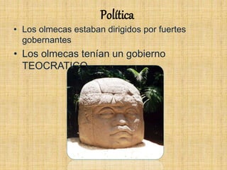 Política
• Los olmecas estaban dirigidos por fuertes
gobernantes
• Los olmecas tenían un gobierno
TEOCRATICO.
 