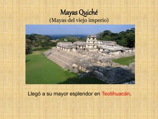 Mayas Quiché
(Mayas del viejo imperio)
Llegó a su mayor esplendor en Teotihuacán.
 