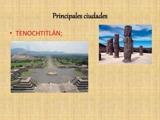 Principales ciudades
• TENOCHTITLÁN;
 