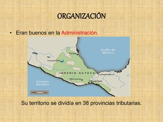 ORGANIZACIÓN
• Eran buenos en la Administración.
Su territorio se dividía en 38 provincias tributarias.
 