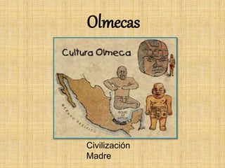 Olmecas
Civilización
Madre
 