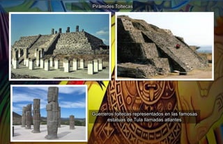 Guerreros toltecas representados en las famosas
estatuas de Tula llamadas atlantes
Pirámides Toltecas
 