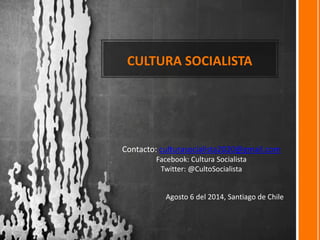 CULTURA SOCIALISTA
Agosto 6 del 2014, Santiago de Chile
Contacto: culturasocialista2020@gmail.com
Facebook: Cultura Socialista
Twitter: @CultoSocialista
 