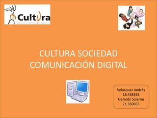 CULTURA SOCIEDAD
COMUNICACIÓN DIGITAL

                 Velásquez Andrés
                    18.438393
                  Gerardo Salerno
                    21.369063
 