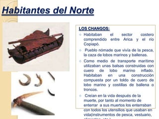 Habitantes del NorteLOS CHANGOS:Habitaban el sector costero comprendido entre Arica y el río Copiapó. 
