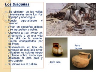  Creían en la vida después de la muerte, por tanto al momento de enterrar  a sus muertos los enterraban con todos los utensilios que usaban en vida(instrumentos de pesca, vestuario, alimentos, etc.)Aymaras o Cultura AriqueñaPueblo nómade de la pampa y altiplano norteño.