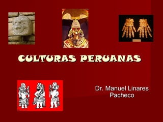 CULTURAS PERUANASCULTURAS PERUANAS
Dr. Manuel LinaresDr. Manuel Linares
PachecoPacheco
 