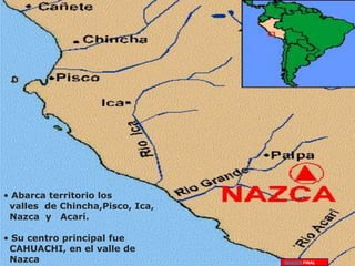 • Abarca territorio los
valles de Chincha,Pisco, Ica,
Nazca y Acarí.
• Su centro principal fue
CAHUACHI, en el valle de
Nazca IMAGEN FINAL
 