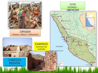 WARI
ESTADO -
UBICACIÓN
ORIGEN
Huarpa + Nasca + Tiahuanaco
CABEZAS
REGIÓN
Ciudad que controlan
territorio
CAMINOS
Conectan las
ciudades
 