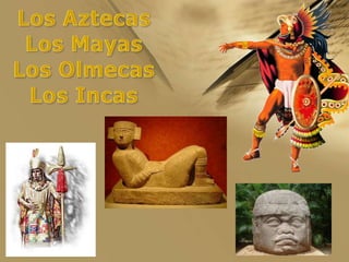 Los AztecasLos MayasLos OlmecasLos Incas 