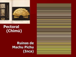 Ruinas de Machu Pichu (Inca) Pectoral (Chimú) 