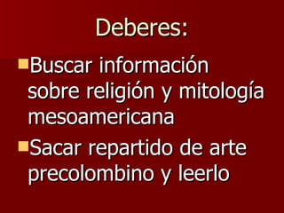 Buscar información sobre religión y mitología mesoamericana Sacar repartido de arte precolombino y leerlo Deberes: 