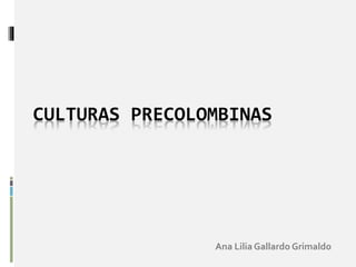 CULTURAS PRECOLOMBINAS
Ana Lilia Gallardo Grimaldo
 