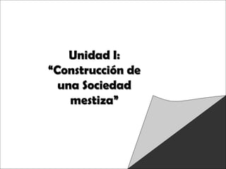 Raíces Históricas de
Chile U 1/ 1
Unidad I:Unidad I:
“Construcción de“Construcción de
una Sociedaduna Sociedad
mestiza”mestiza”
 