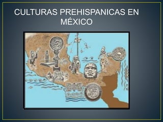 CULTURAS PREHISPANICAS EN
MÉXICO
 