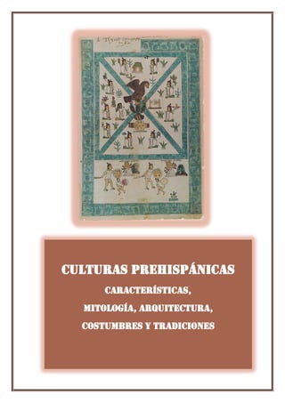 Culturas Prehispánicas 
Características, 
Mitología, arquitectura, 
Costumbres y tradiciones 
 