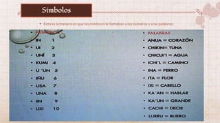 • Esta es la manera en que los mixtecos le llamaban a los números y a las palabras:
Símbolos
 