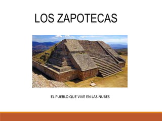 LOS ZAPOTECAS
EL PUEBLO QUE VIVE EN LAS NUBES
 