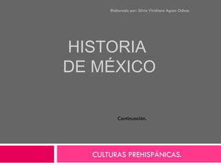 HISTORIA  DE MÉXICO CULTURAS PREHISPÁNICAS.  Elaborado por: Silvia Viridiana Aguas Ochoa. Continuación. 