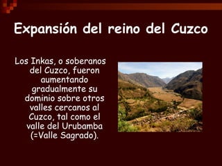 Expansión del reino del Cuzco

Los Inkas, o soberanos
    del Cuzco, fueron
       aumentando
     gradualmente su
  domin...