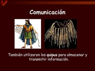 Comunicación




También utilizaron los quipus para almacenar y
            transmitir información.
 