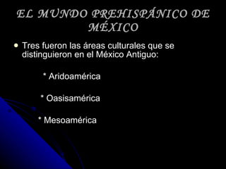 <ul><li>Tres fueron las áreas culturales que se distinguieron en el México Antiguo: </li></ul><ul><li>* Aridoamérica </li>...