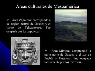 Áreas culturales de Mesoamérica <ul><li>Área  M ixteca: comprendió la parte norte de Oaxaca y el sur de Puebla y Guerrero....