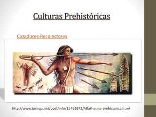 Culturas Prehistóricas
Cazadores-Recolectores
http://www.taringa.net/post/info/15461972/Atlatl-arma-prehistorica.html
 