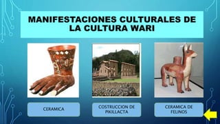 MANIFESTACIONES CULTURALES DE
LA CULTURA WARI
CERAMICA
COSTRUCCION DE
PIKILLACTA
CERAMICA DE
FELINOS
 