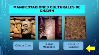 MANIFESTACIONES CULTURALES DE
CHAVÍN
Cabeza Clava
Lanzón
Monolítico
Estela De
Raimondi
 